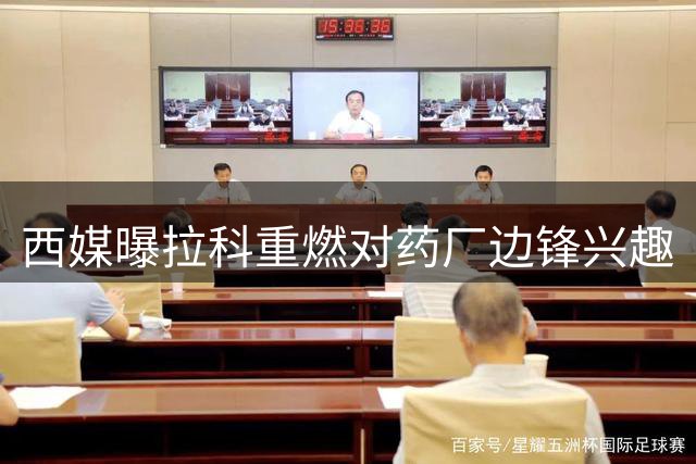 西媒曝拉科重燃对药厂边锋兴趣