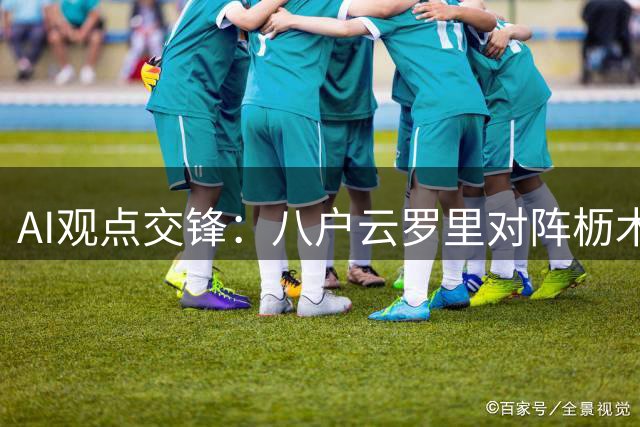 AI观点交锋：八户云罗里对阵枥木市前瞻