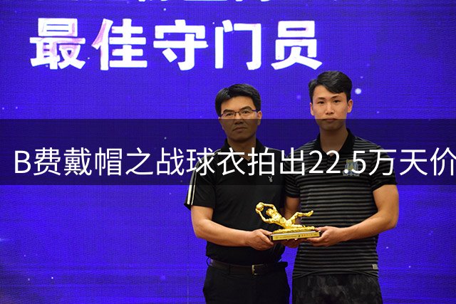 B费戴帽之战球衣拍出22.5万天价，远超队友球衣成交价